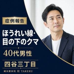 ほうれい線・目の下のクマでお悩みだった40代男性｜四谷三丁目 美容鍼 鍼灸整体院 壮 TAKERU