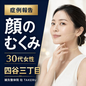 顔のむくみでお悩みだった30代女性｜四谷三丁目 美容鍼 鍼灸整体院 壮 TAKERU