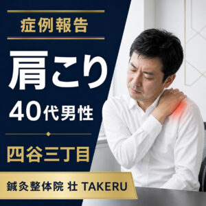 肩こりでお悩みだった40代男性｜四谷三丁目 鍼灸整体院 壮 TAKERU