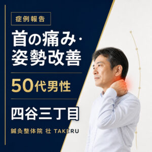 首の痛み・姿勢改善でお悩みだった50代男性｜四谷三丁目 鍼灸整体院 壮 TAKERU