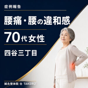 腰痛・腰の違和感でお悩みだった70代女性｜四谷三丁目 鍼灸整体院 壮 TAKERU