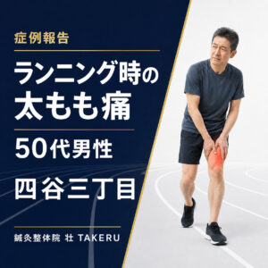 ランニング時の太もも痛でお悩みだった50代男性｜四谷三丁目 鍼灸整体院 壮 TAKERU